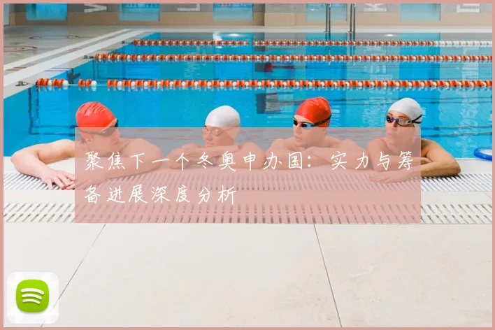 聚焦下一个冬奥申办国：实力与筹备进展深度分析