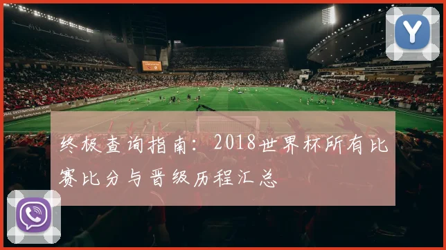 终极查询指南：2018世界杯所有比赛比分与晋级历程汇总